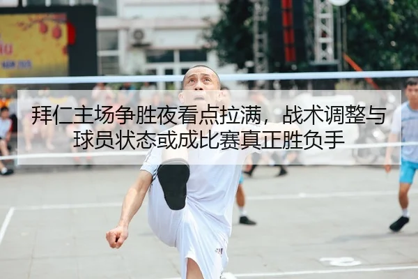 拜仁主场争胜夜看点拉满，战术调整与球员状态或成比赛真正胜负手